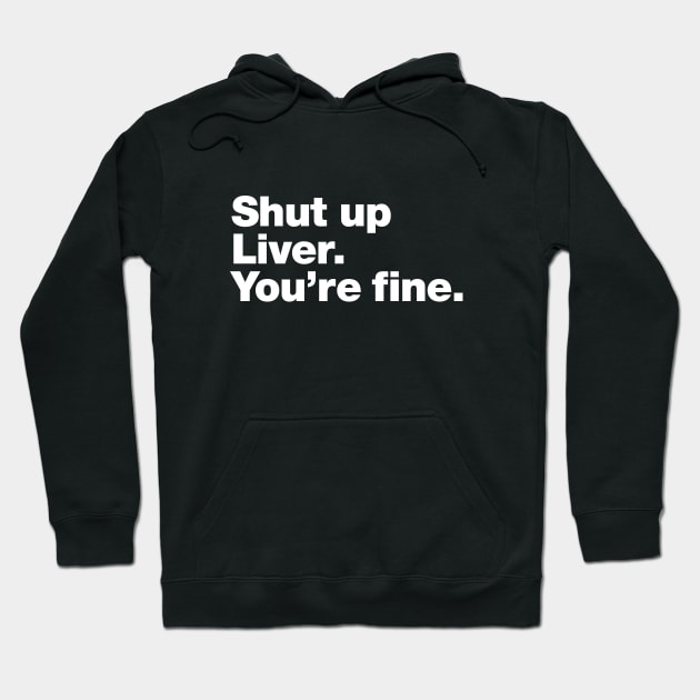 Shut up Liver. You're fine. Hoodie by Chestify